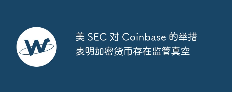 美 sec 对 coinbase 的举措表明加密货币存在监管真空